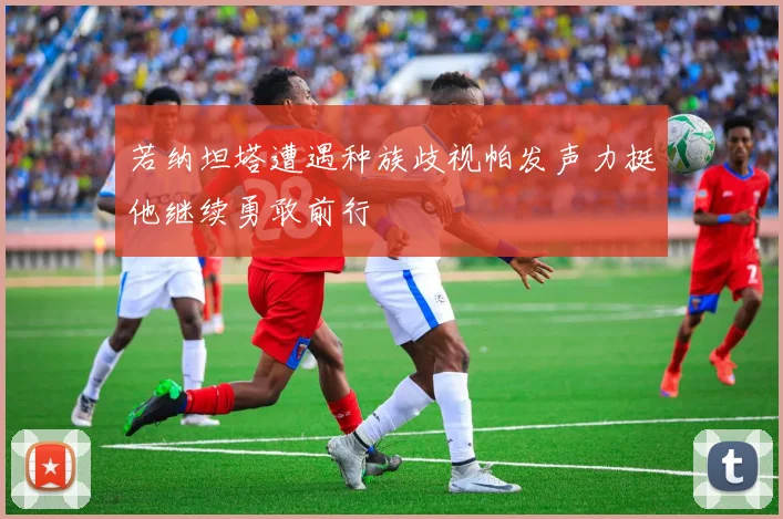 若纳坦塔遭遇种族歧视帕发声力挺他继续勇敢前行