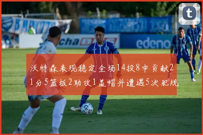 沃特森表现稳定全场14投8中贡献21分5篮板2助攻1盖帽并遭遇5次犯规