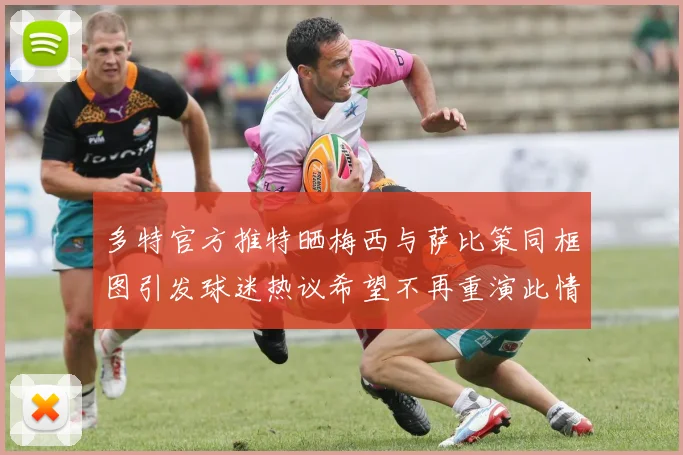 多特官方推特晒梅西与萨比策同框图引发球迷热议希望不再重演此情景