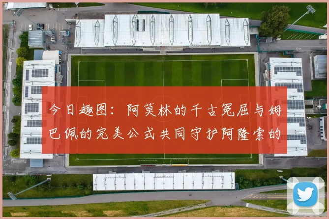 今日趣图：阿莫林的千古冤屈与姆巴佩的完美公式共同守护阿隆索的传奇故事