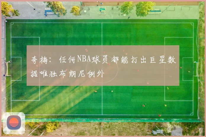 夸梅：任何NBA球员都能打出巨星数据唯独布朗尼例外