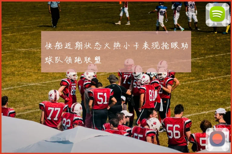 快船近期状态火热小卡表现抢眼助球队领跑联盟