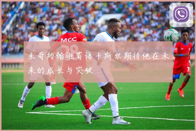 米奇约翰逊寄语卡斯尔期待他在未来的成长与突破
