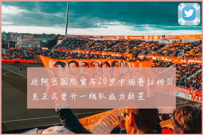 迈阿密国际宣布20岁中场普拉姆贝克正式晋升一线队成为新星