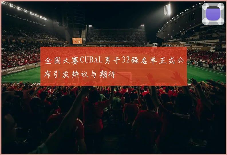 全国大赛CUBAL男子32强名单正式公布引发热议与期待