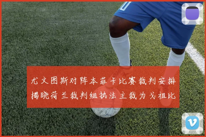尤文图斯对阵本菲卡比赛裁判安排揭晓荷兰裁判组执法主裁为戈祖比尤克