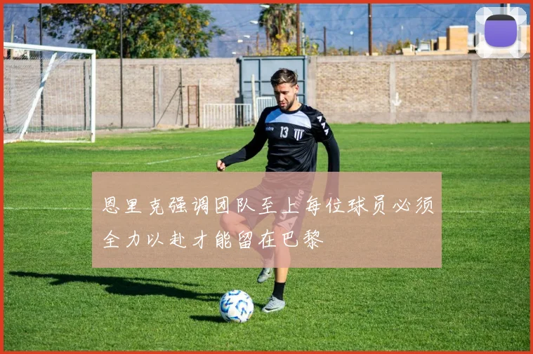 恩里克强调团队至上每位球员必须全力以赴才能留在巴黎