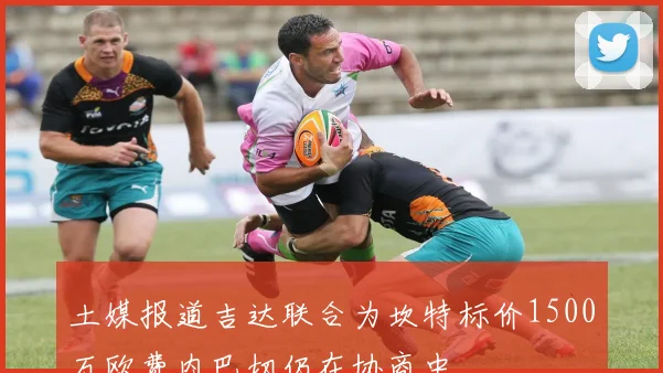 土媒报道吉达联合为坎特标价1500万欧费内巴切仍在协商中