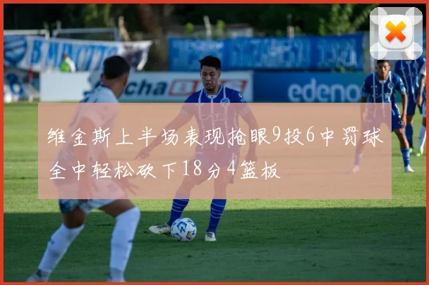 维金斯上半场表现抢眼9投6中罚球全中轻松砍下18分4篮板